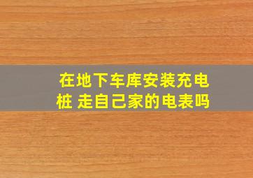 在地下车库安装充电桩 走自己家的电表吗